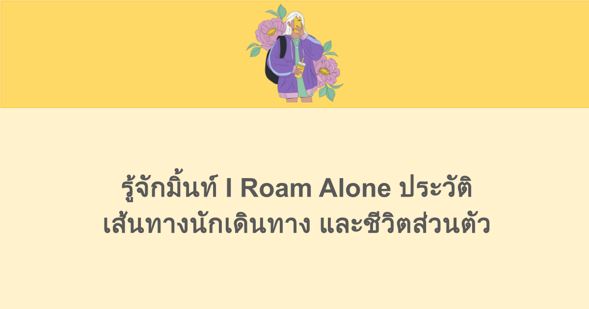 รู้จักมิ้นท์ I Roam Alone ประวัติ เส้นทางนักเดินทาง และชีวิตส่วนตัว