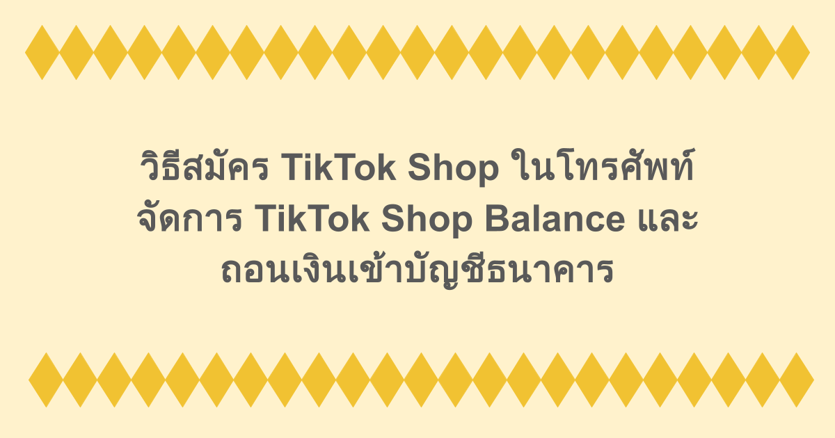 วิธีสมัคร TikTok Shop ในโทรศัพท์ จัดการ TikTok Shop Balance และถอนเงินเข้าบัญชีธนาคาร