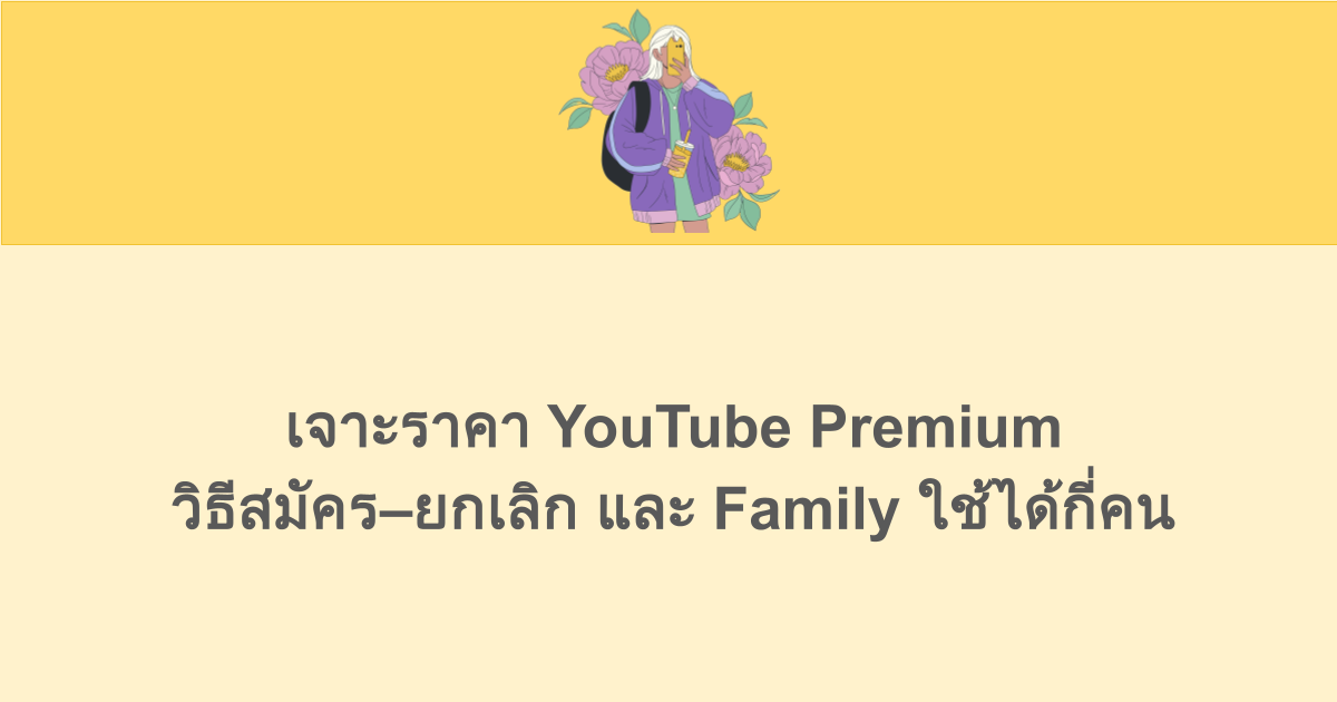 เจาะราคา YouTube Premium วิธีสมัคร–ยกเลิก และ Family ใช้ได้กี่คน