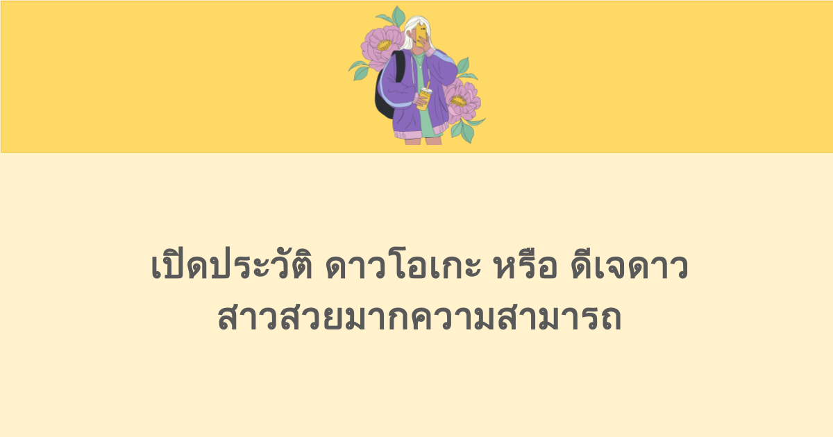 เปิดประวัติอินฟลูเอนเซอร์ชื่อดัง ดาวโอเกะ หรือ ดีเจดาว สาวสวยมากความสามารถ