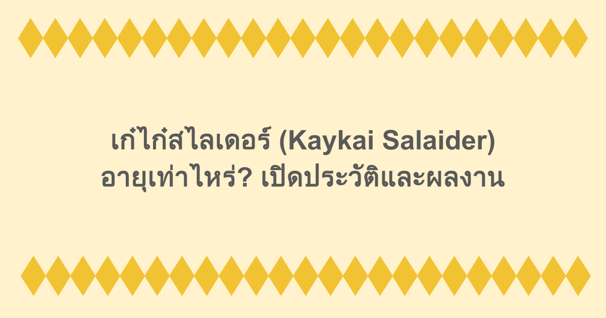 เก๋ไก๋สไลเดอร์ (Kaykai Salaider) อายุเท่าไหร่? เปิดประวัติและผลงาน