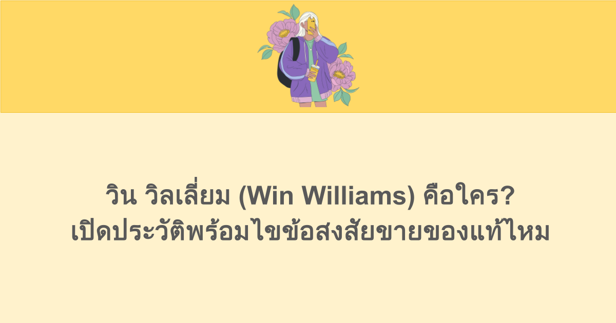 วิน วิลเลี่ยม (Win Williams) คือใคร? เปิดประวัติพร้อมไขข้อสงสัยขายของแท้ไหม