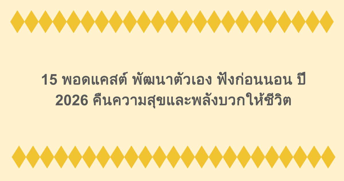 15 พอดแคสต์ พัฒนาตัวเอง ฟังก่อนนอน ปี 2026 คืนความสุขและพลังบวกให้ชีวิต