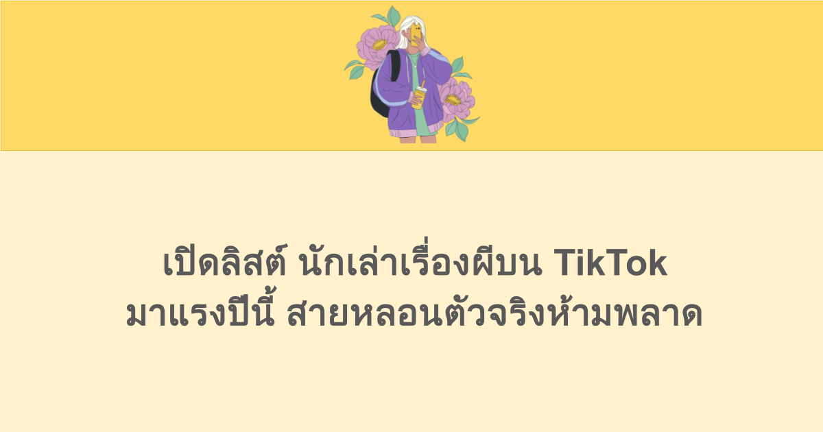 เปิดลิสต์ นักเล่าเรื่องผีบน TikTok มาแรงปีนี้ สายหลอนตัวจริงห้ามพลาด
