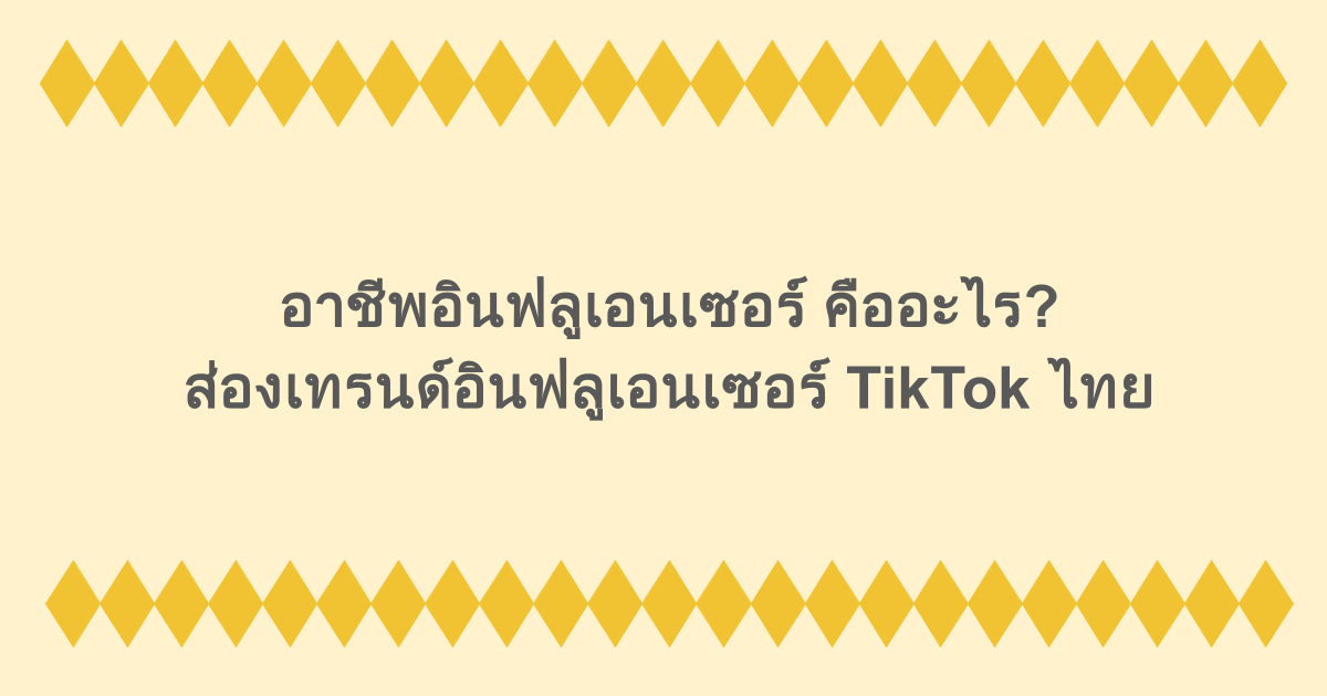 อาชีพอินฟลูเอนเซอร์ คืออะไร? ส่องเทรนด์อินฟลูเอนเซอร์ TikTok ไทย