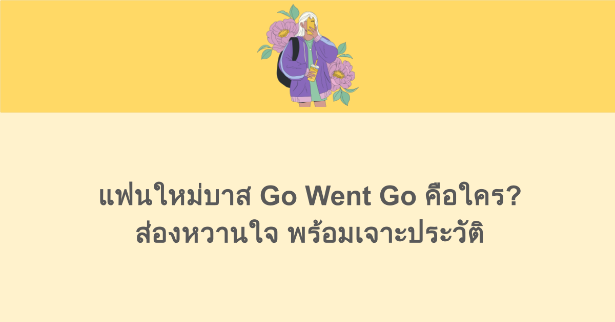 แฟนใหม่บาส Go Went Go คือใคร? ส่องหวานใจ พร้อมเจาะประวัติ