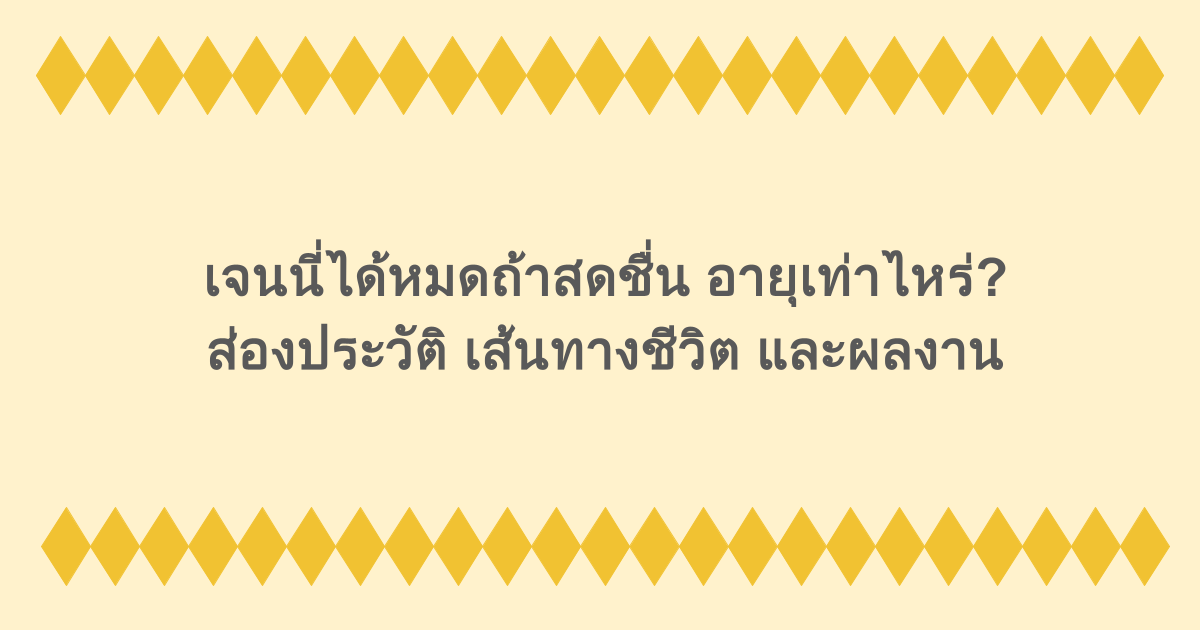 เจนนี่ได้หมดถ้าสดชื่น อายุเท่าไหร่? ส่องประวัติ เส้นทางชีวิต และผลงาน