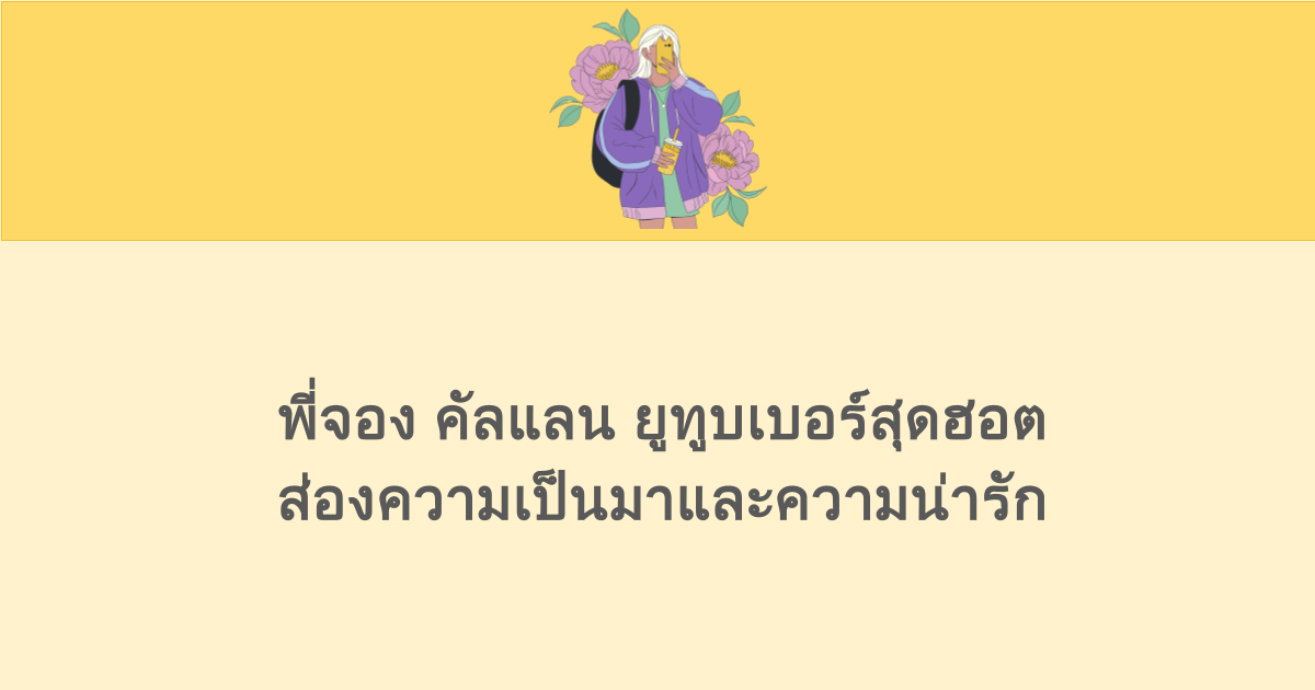 พี่จอง คัลแลน ยูทูบเบอร์สุดฮอต ส่องความเป็นมาและความน่ารัก