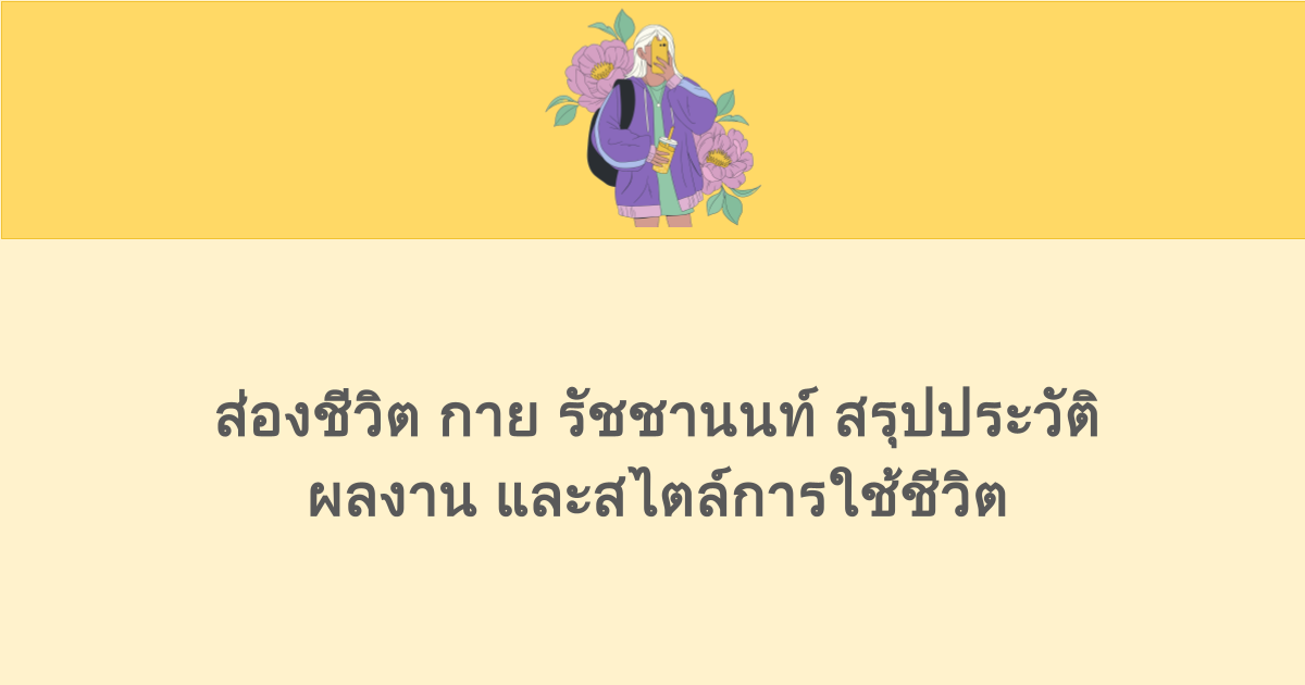 ส่องชีวิต กาย รัชชานนท์ สรุปประวัติ ผลงาน และสไตล์การใช้ชีวิต